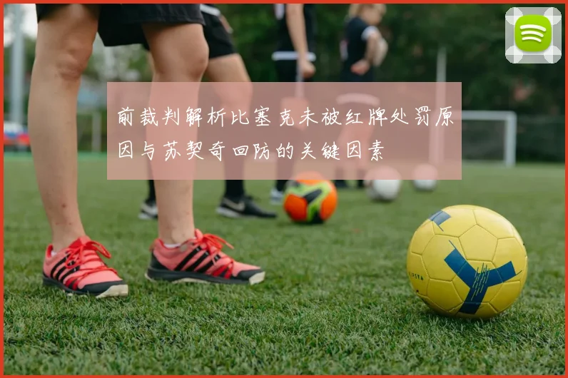 前裁判解析比塞克未被红牌处罚原因与苏契奇回防的关键因素