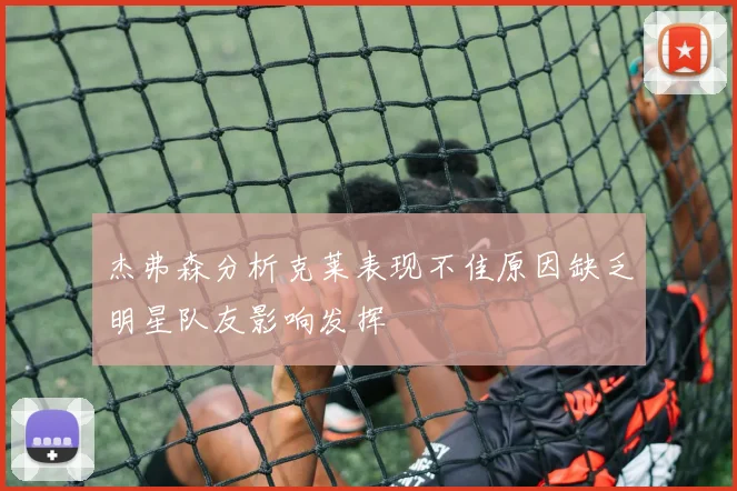 杰弗森分析克莱表现不佳原因缺乏明星队友影响发挥