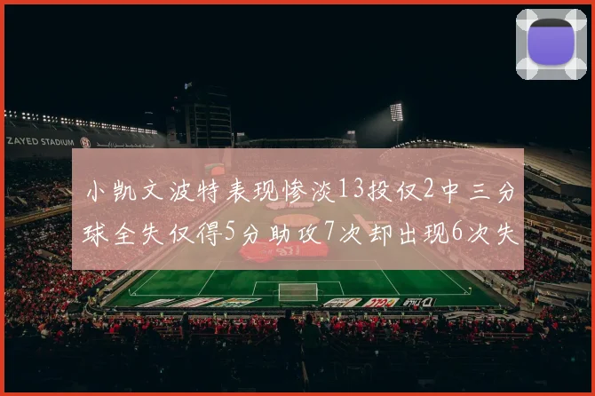 小凯文波特表现惨淡13投仅2中三分球全失仅得5分助攻7次却出现6次失误