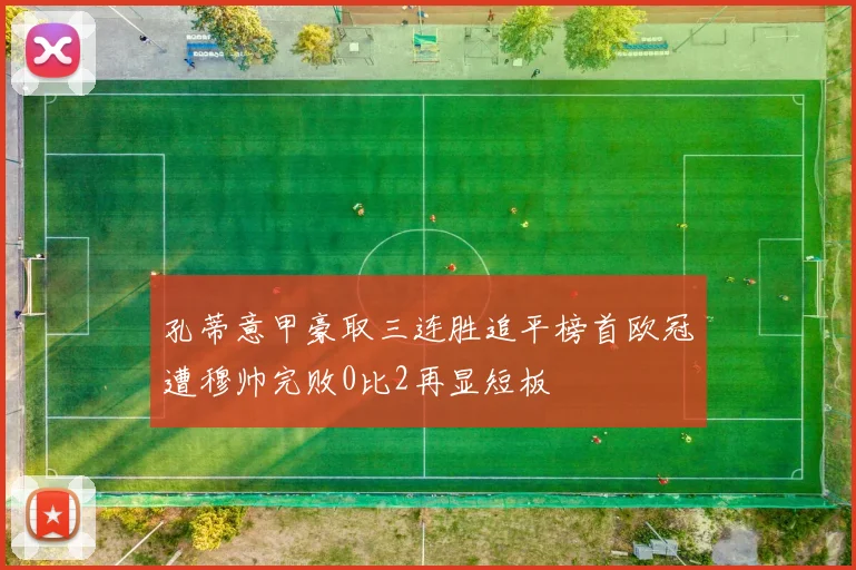 孔蒂意甲豪取三连胜追平榜首欧冠遭穆帅完败0比2再显短板