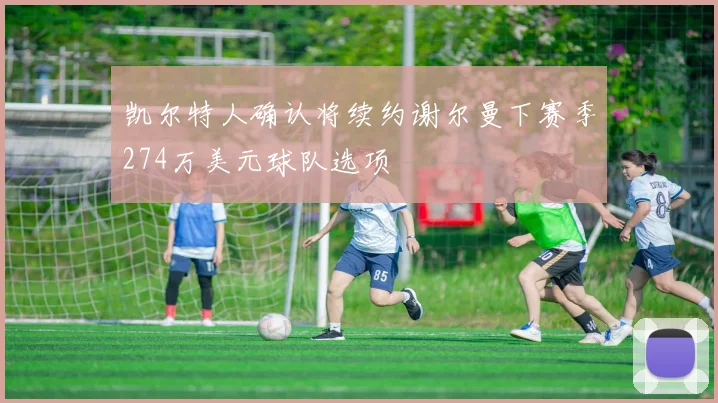 凯尔特人确认将续约谢尔曼下赛季274万美元球队选项