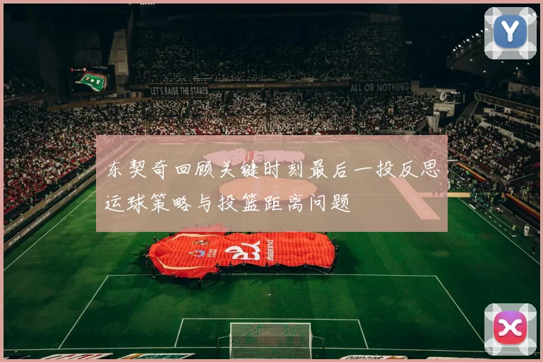 东契奇回顾关键时刻最后一投反思运球策略与投篮距离问题