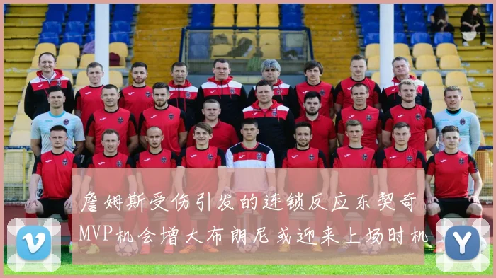 詹姆斯受伤引发的连锁反应东契奇MVP机会增大布朗尼或迎来上场时机