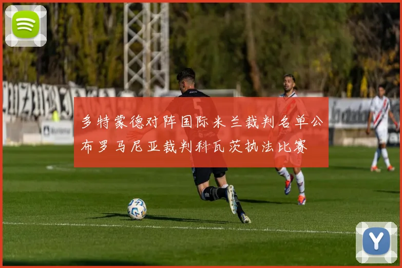 多特蒙德对阵国际米兰裁判名单公布罗马尼亚裁判科瓦茨执法比赛