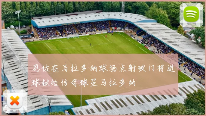 恩佐在马拉多纳球场点射破门将进球献给传奇球星马拉多纳