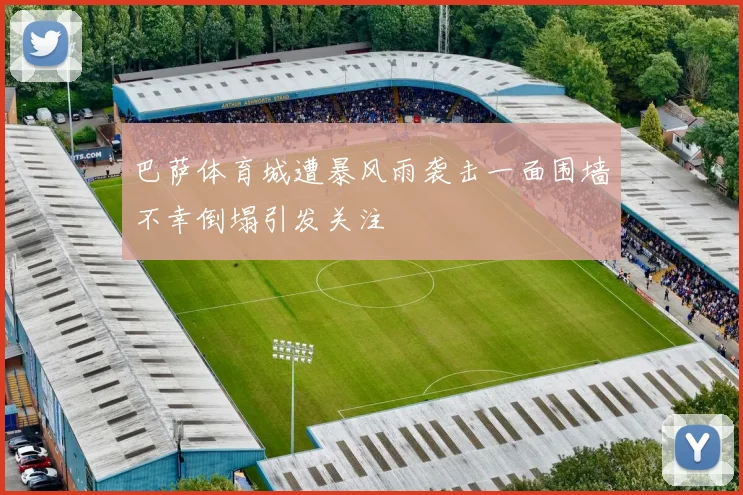 巴萨体育城遭暴风雨袭击一面围墙不幸倒塌引发关注