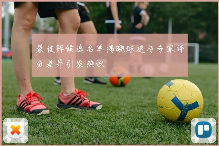 最佳阵候选名单揭晓球迷与专家评分差异引发热议