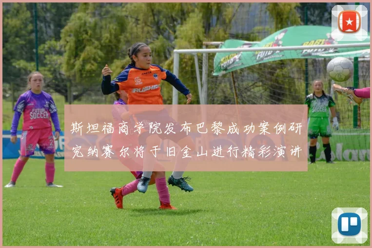 斯坦福商学院发布巴黎成功案例研究纳赛尔将于旧金山进行精彩演讲