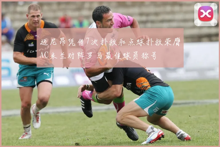 迈尼昂凭借7次扑救和点球扑救荣膺AC米兰对阵罗马最佳球员称号