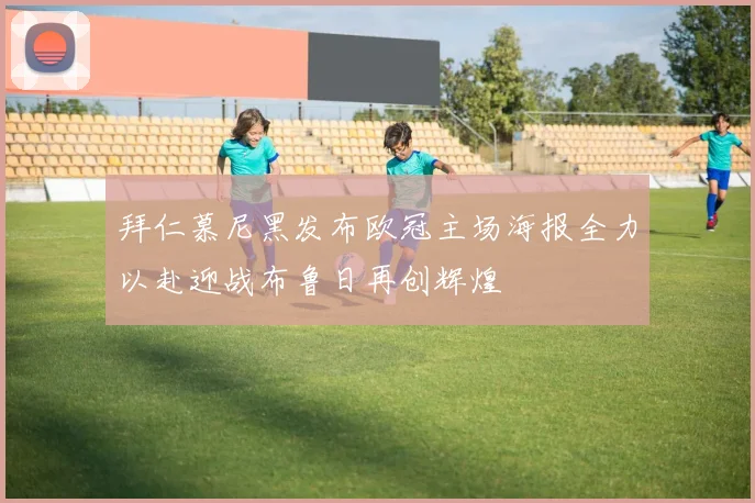 拜仁慕尼黑发布欧冠主场海报全力以赴迎战布鲁日再创辉煌