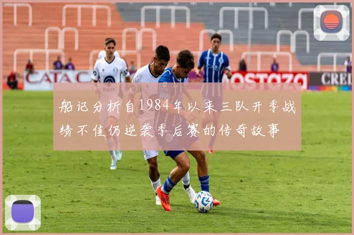 船记分析自1984年以来三队开季战绩不佳仍逆袭季后赛的传奇故事